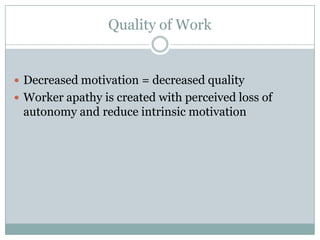 Quality of Work


 Decreased motivation = decreased quality
 Worker apathy is created with perceived loss of
 autonomy and reduce intrinsic motivation
 