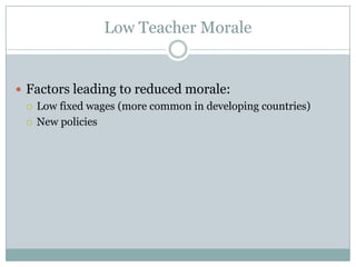 Low Teacher Morale


 Factors leading to reduced morale:
   Low fixed wages (more common in developing countries)

   New policies
 