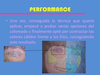 Una vez, conseguida la técnica que quería aplicar, empecé a probar varias opciones del coloreado y finalmente opté por contractar los colores cálidos frente a los fríos, consiguiendo este resultado.  PERFORMANCE