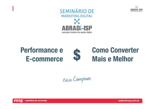 $
Performance e
E-commerce
Como Converter
Mais e Melhor
walter@vezy.com.br
 