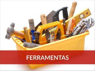 FERRAMENTAS
 