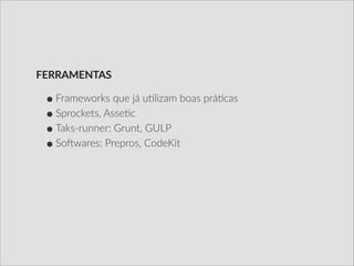 •Frameworks  que  já  u/lizam  boas  prá/cas  
•Sprockets,  Asse/c  
•Taks-­‐runner:  Grunt,  GULP  
•Soxwares:  Prepros,  CodeKit
FERRAMENTAS
 
