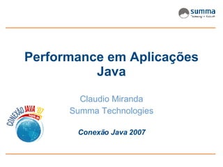 Performance em Aplicações Java Claudio Miranda Summa Technologies Conexão Java 2007 