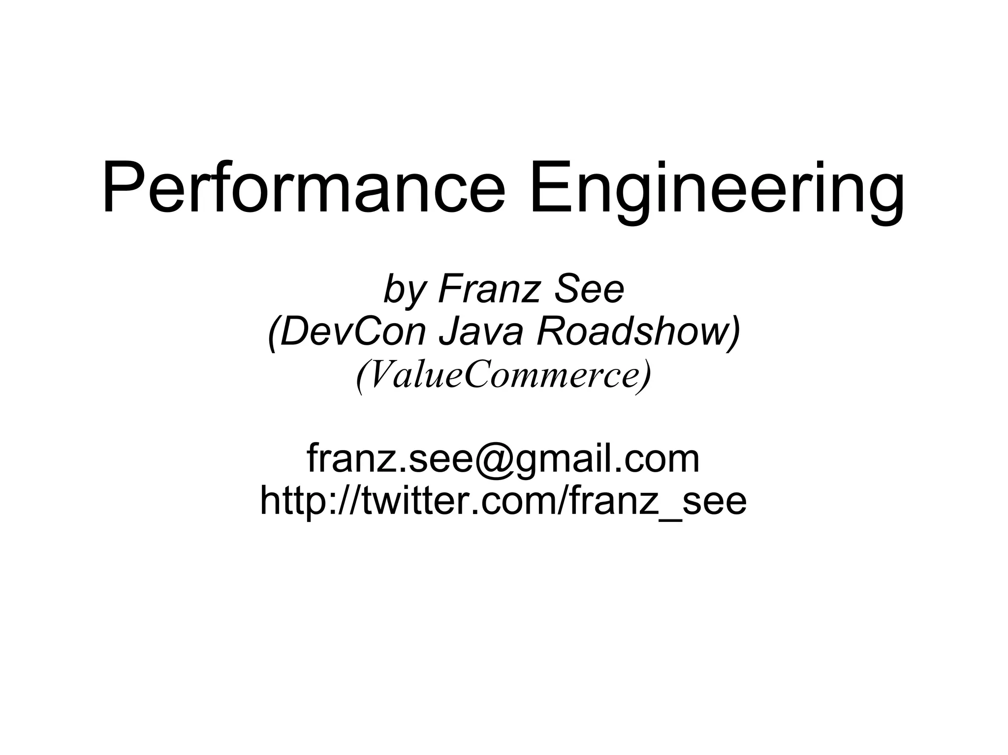 Performance Engineering by Franz See (DevCon Java Roadshow) (ValueCommerce) [email_address] http://twitter.com/franz_see 