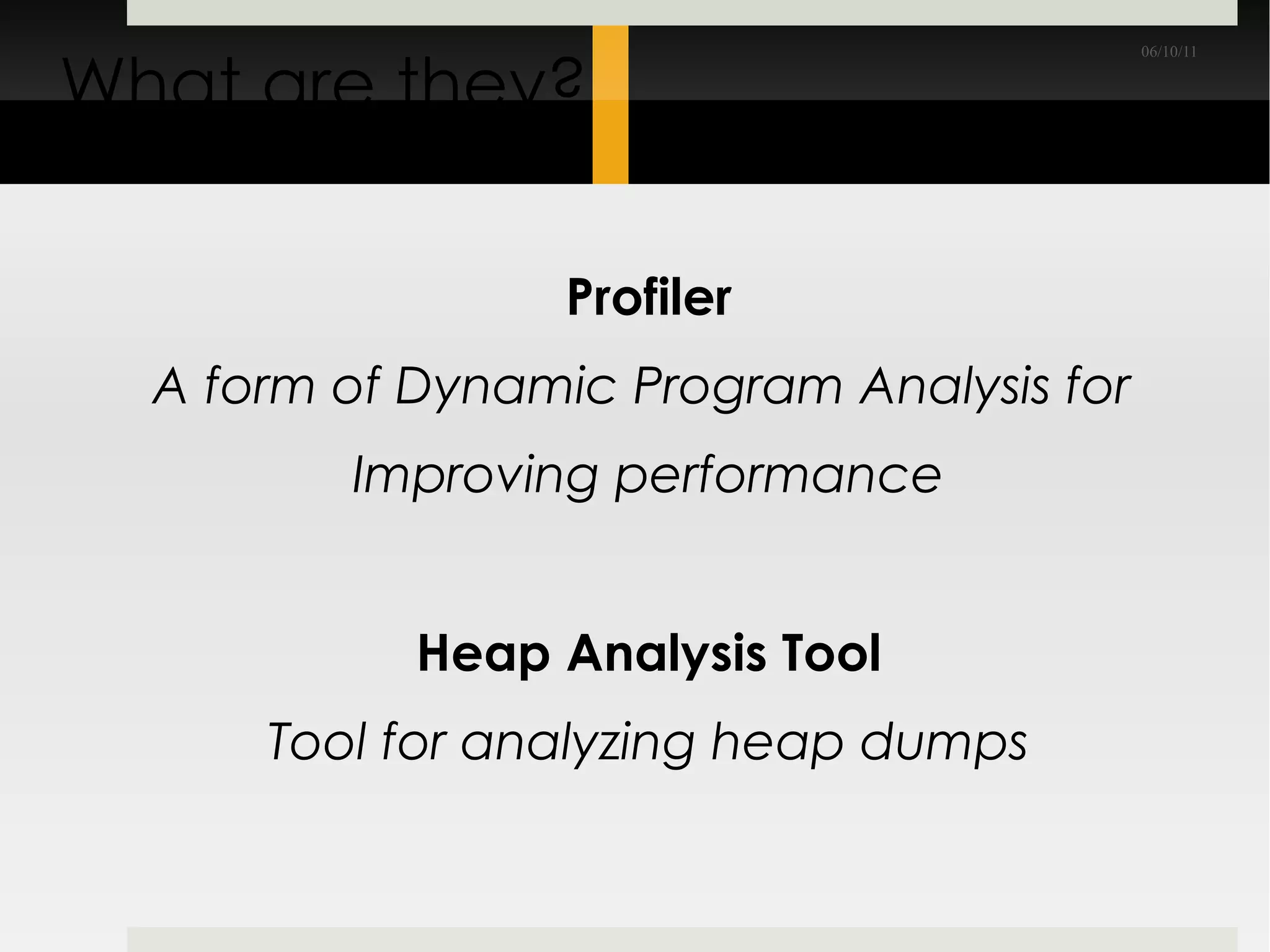 What are they? Profiler A form of Dynamic Program Analysis for  Improving performance Heap Analysis Tool Tool for analyzing heap dumps 