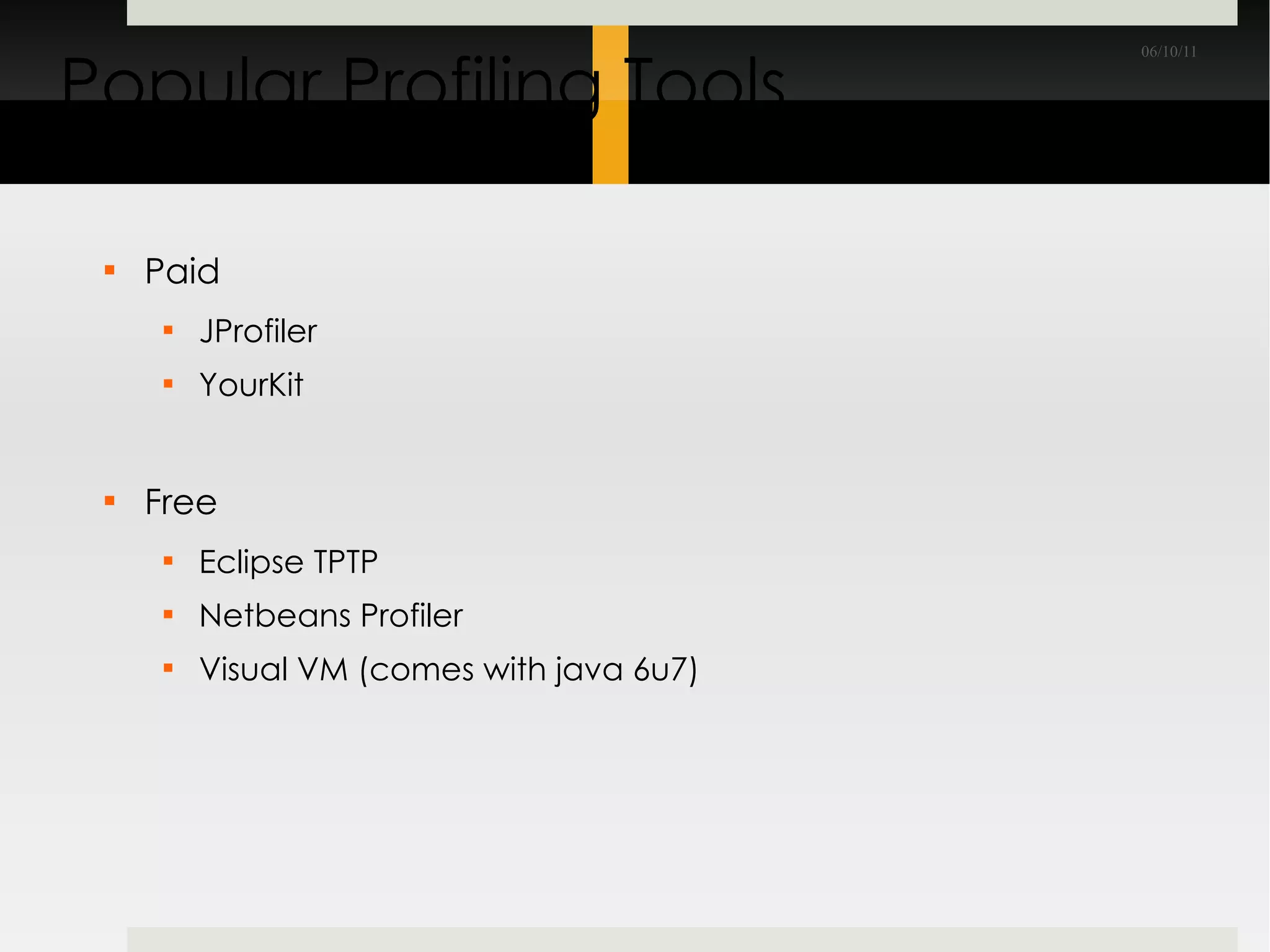 Popular Profiling Tools Paid JProfiler YourKit Free Eclipse TPTP Netbeans Profiler Visual VM (comes with java 6u7) 