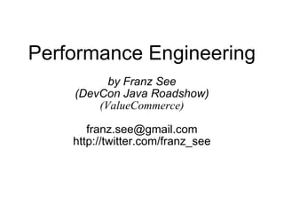 Performance Engineering by Franz See (DevCon Java Roadshow) (ValueCommerce) [email_address] http://twitter.com/franz_see 