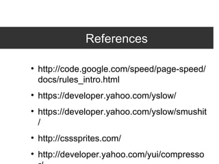 References http://code.google.com/speed/page-speed/docs/rules_intro.html https://developer.yahoo.com/yslow/ https://developer.yahoo.com/yslow/smushit/ http://csssprites.com/ http://developer.yahoo.com/yui/compressor/ http://code.google.com/closure/ 