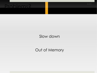 Problems? Slow down Out of Memory 