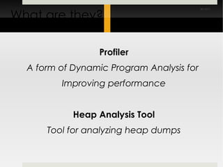 What are they? Profiler A form of Dynamic Program Analysis for  Improving performance Heap Analysis Tool Tool for analyzing heap dumps 