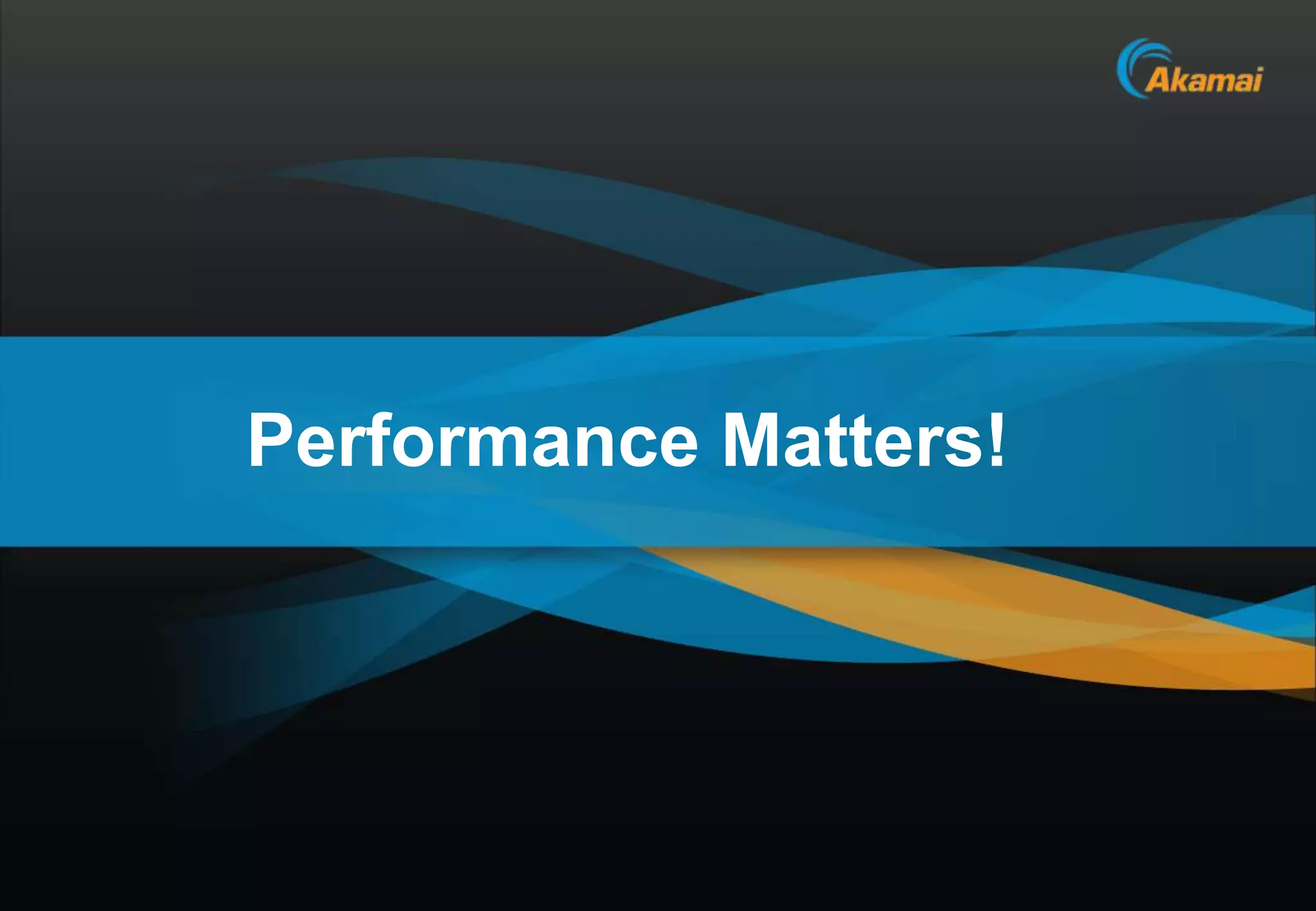 Performance Matters!




                       Akamai Confidential
 