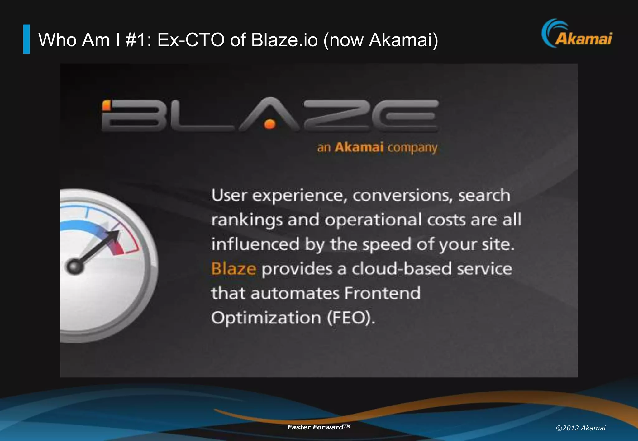 Who Am I #1: Ex-CTO of Blaze.io (now Akamai)




                           Faster ForwardTM    ©2012 Akamai
 