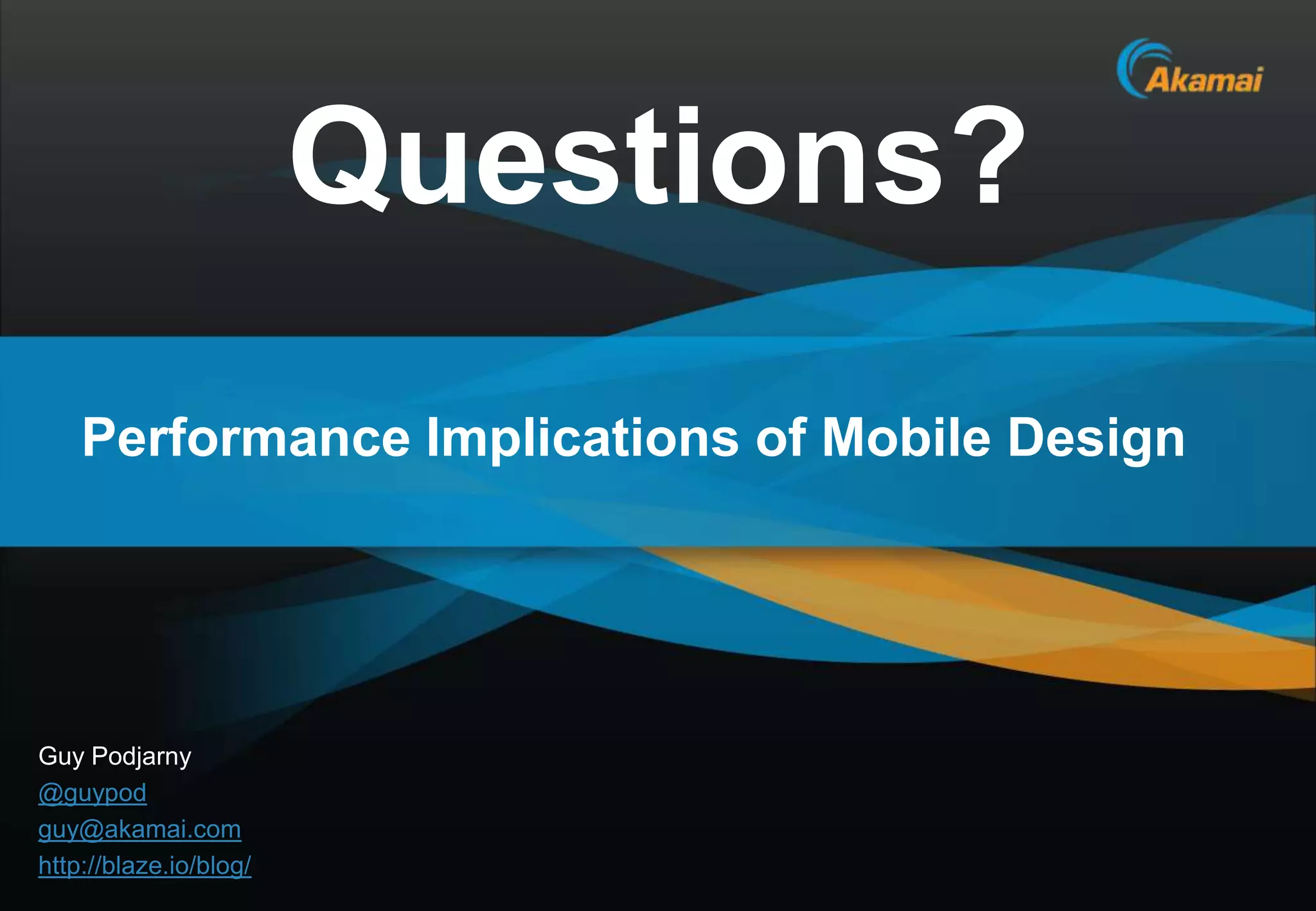 Questions?
    Performance Implications of Mobile Design




Guy Podjarny
@guypod
guy@akamai.com
http://blaze.io/blog/
                                          Akamai Confidential
 