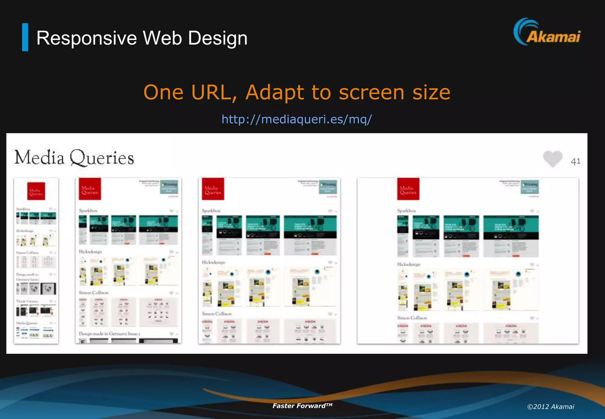 Responsive Web Design

          One URL, Adapt to screen size
                  http://mediaqueri.es/mq/




                          Faster ForwardTM   ©2012 Akamai
 