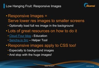 Low Hanging Fruit: Responsive Images


• Responsive Images =
  Serve lower res images to smaller screens
 • Optionally loa...