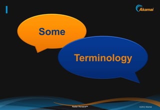 Some

        Terminology



       Faster ForwardTM   ©2012 Akamai
 