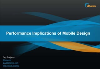 Performance Implications of Mobile Design




Guy Podjarny
@guypod
guy@akamai.com
http://guypo.com/                       ...