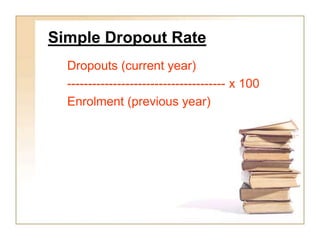 Simple Dropout Rate
Dropouts (current year)
-------------------------------------- x 100
Enrolment (previous year)
 