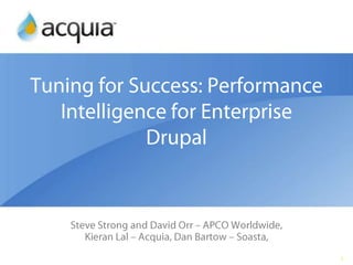 Tuning for Success: Performance Intelligence for Enterprise Drupal Steve Strong and David Orr – APCO Worldwide, Kieran Lal – Acquia, Dan Bartow – Soasta,  1 