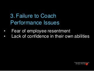 • Fear of employee resentment
• Lack of confidence in their own abilities
3. Failure to Coach
Performance Issues
 