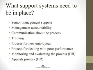 What support systems need to
be in place?
• Senior management support
• Management accountability
• Communication about the process
• Training
• Process for new employees
• Process for dealing with poor performance
• Monitoring and evaluating the process (HR)
• Appeals process (HR)
© www.asia-masters.com
 