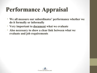 Performance Appraisal
• We all measure our subordinates’ performance whether we
do it formally or informally
• Very important to document what we evaluate
• Also necessary to show a clear link between what we
evaluate and job requirements
© www.asia-masters.com
 