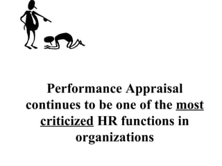 Performance Appraisal continues to be one of the  most criticized  HR functions in organizations 