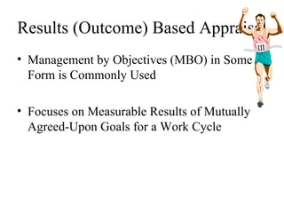 Results (Outcome) Based Appraisal Management by Objectives (MBO) in Some Form is Commonly Used Focuses on Measurable Results of Mutually Agreed-Upon Goals for a Work Cycle 