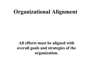Organizational Alignment All efforts must be aligned with overall goals and strategies of the organization. … a  key to Performance Management 