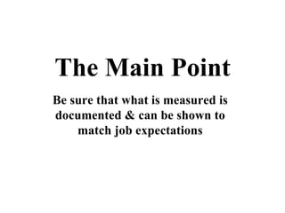 The Main Point Be sure that what is measured is documented & can be shown to match job expectations 