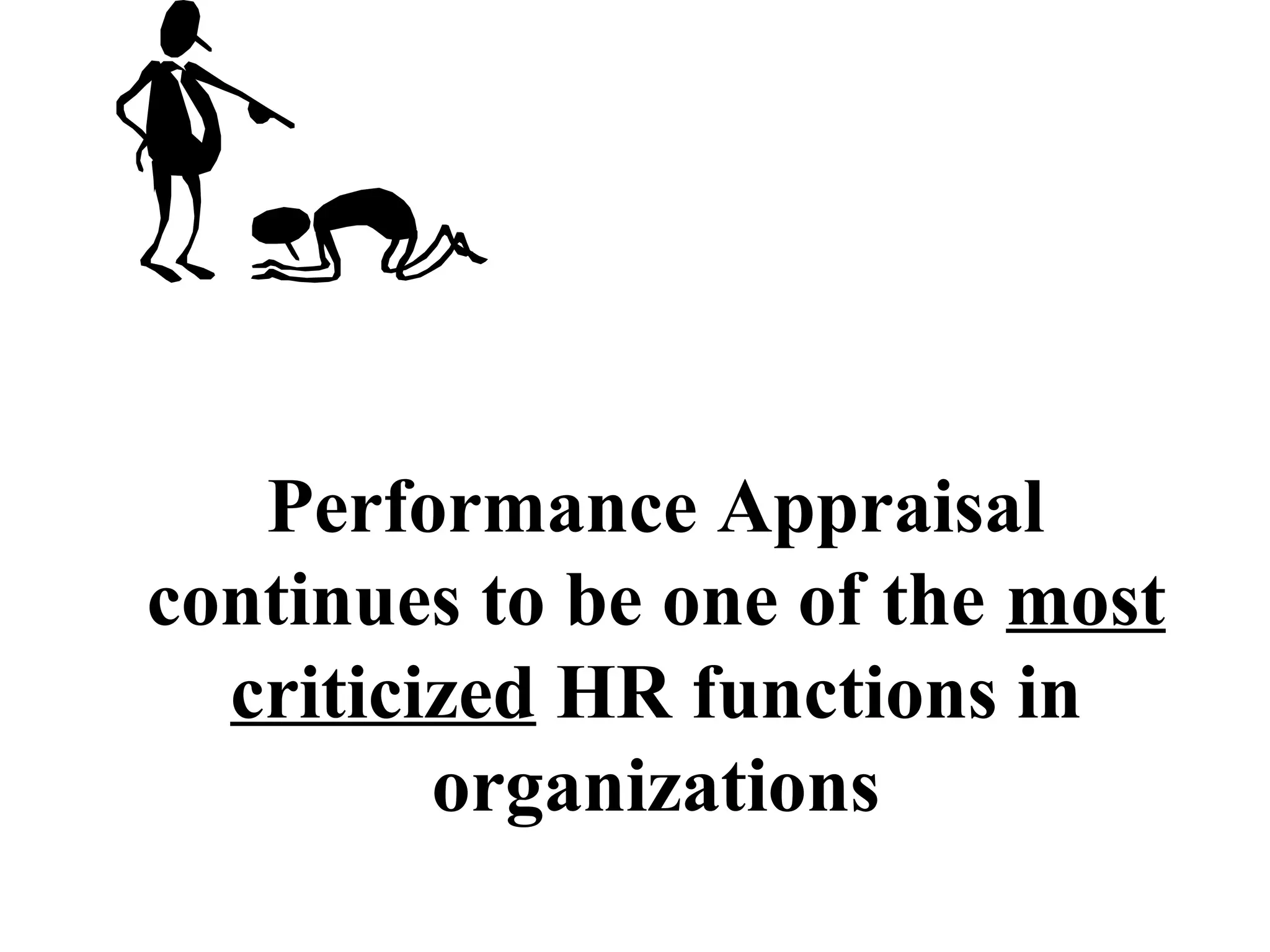 Performance Appraisal
continues to be one of the most
criticized HR functions in
organizations
 
