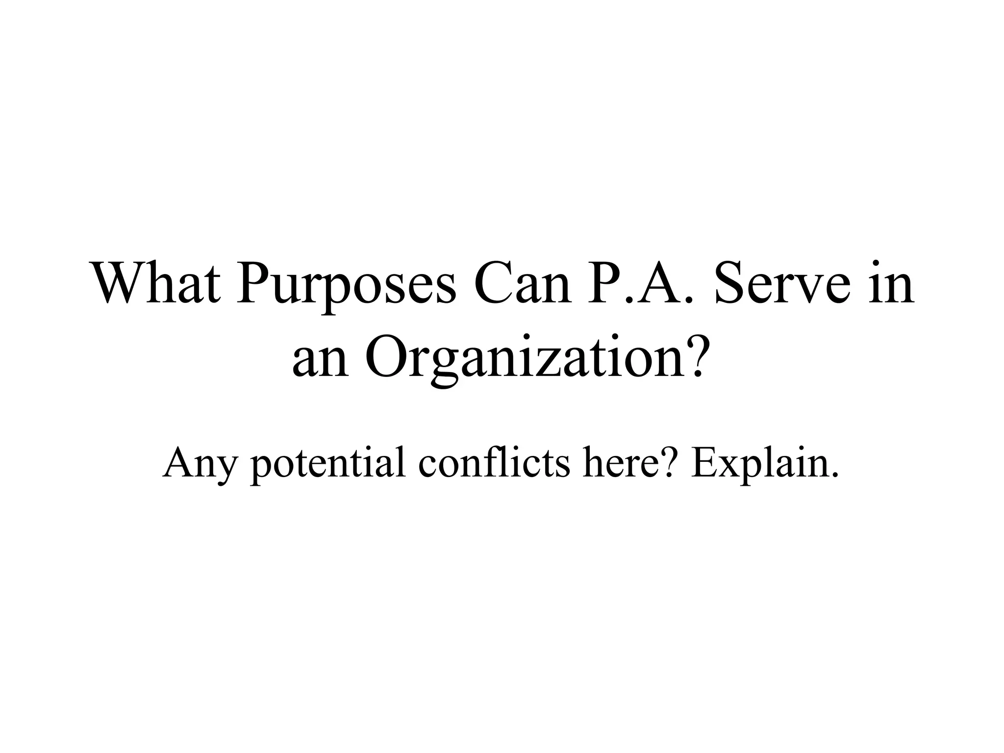 What Purposes Can P.A. Serve in
an Organization?
Any potential conflicts here? Explain.
 