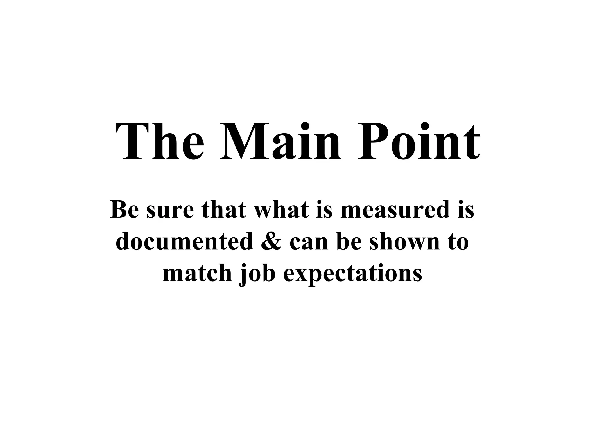 The Main Point
Be sure that what is measured is
documented & can be shown to
match job expectations
 