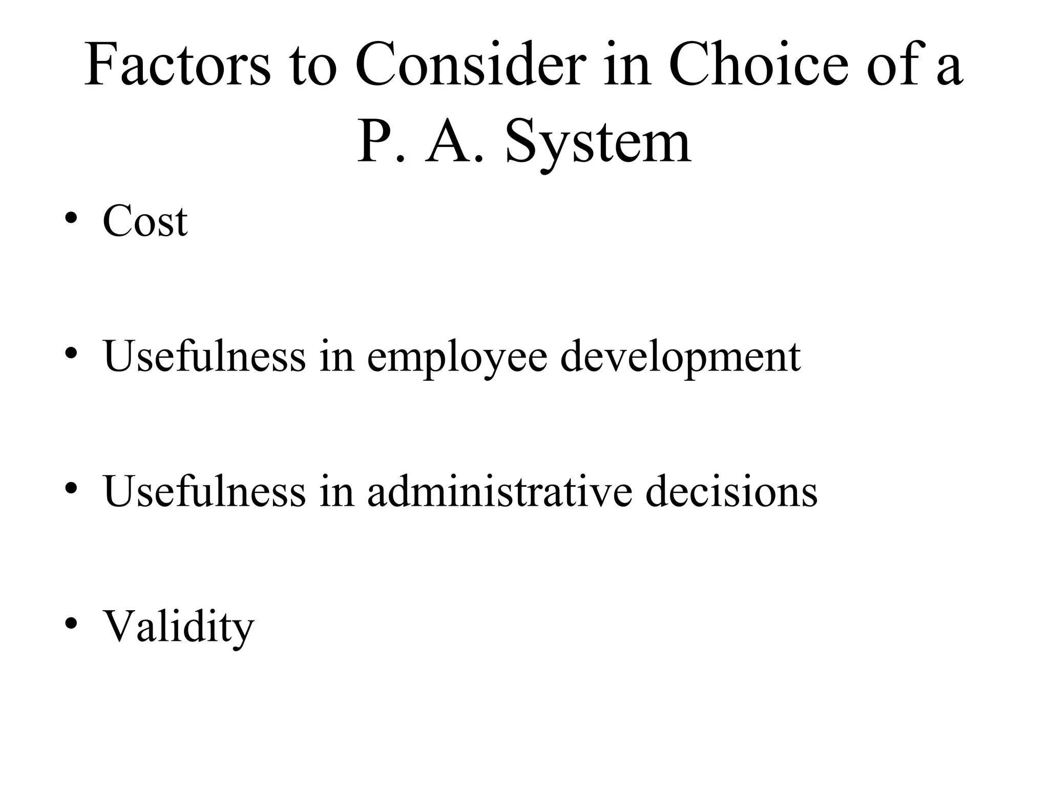 Factors to Consider in Choice of a
P. A. System
• Cost
• Usefulness in employee development
• Usefulness in administrative decisions
• Validity
 