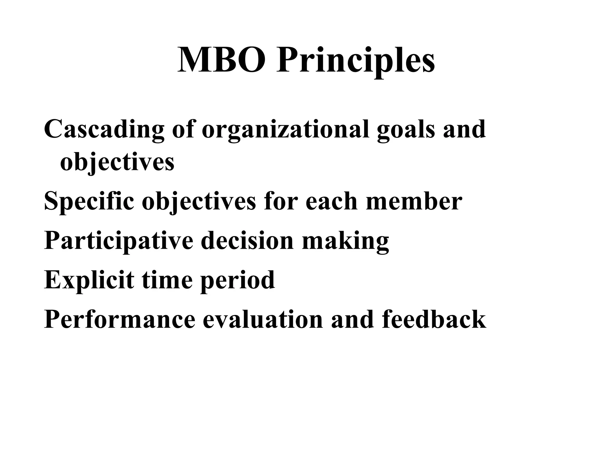 MBO Principles
Cascading of organizational goals and
objectives
Specific objectives for each member
Participative decision making
Explicit time period
Performance evaluation and feedback
 