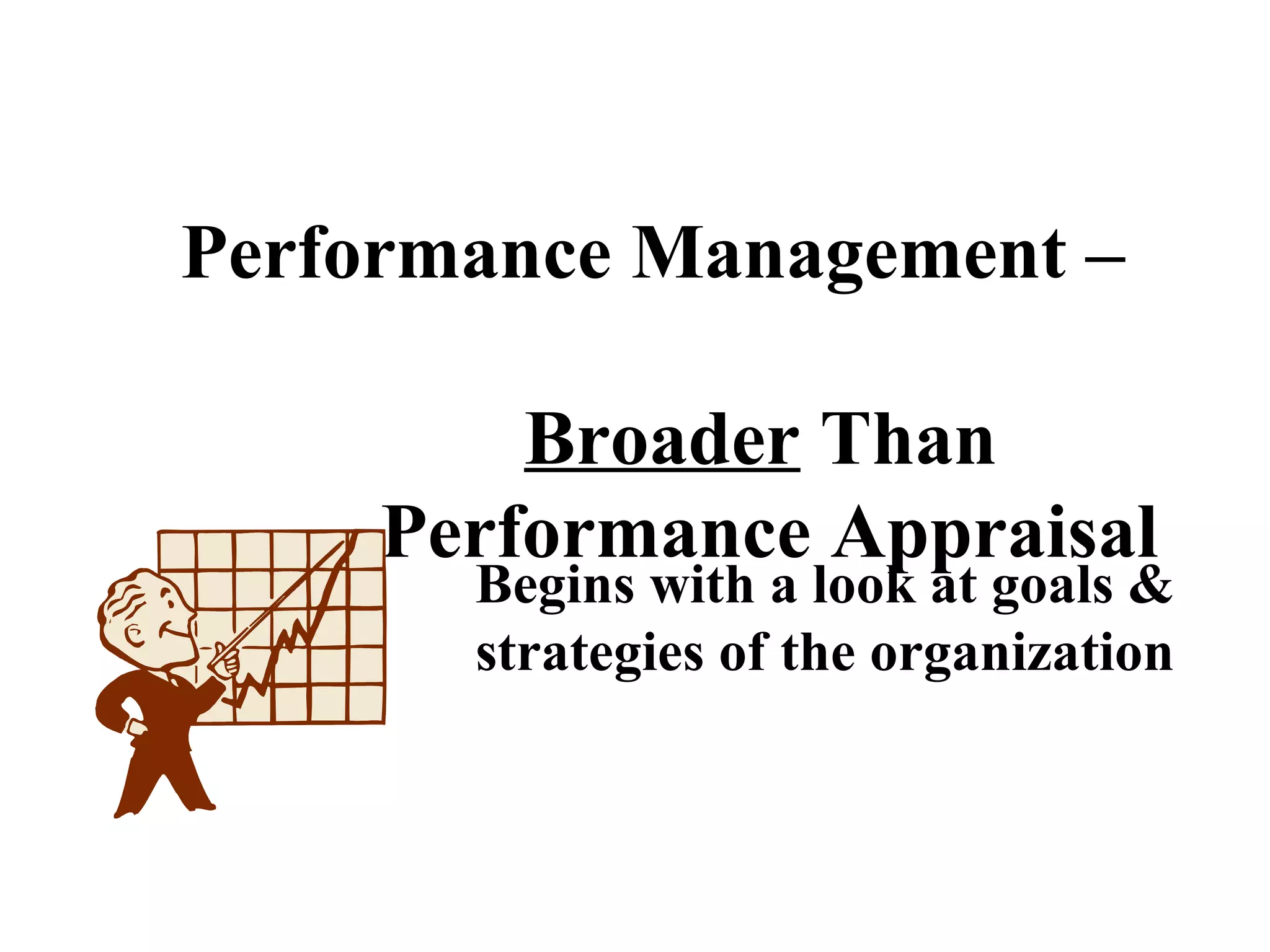 Performance Management –
Broader Than
Performance Appraisal
Begins with a look at goals &
strategies of the organization
 