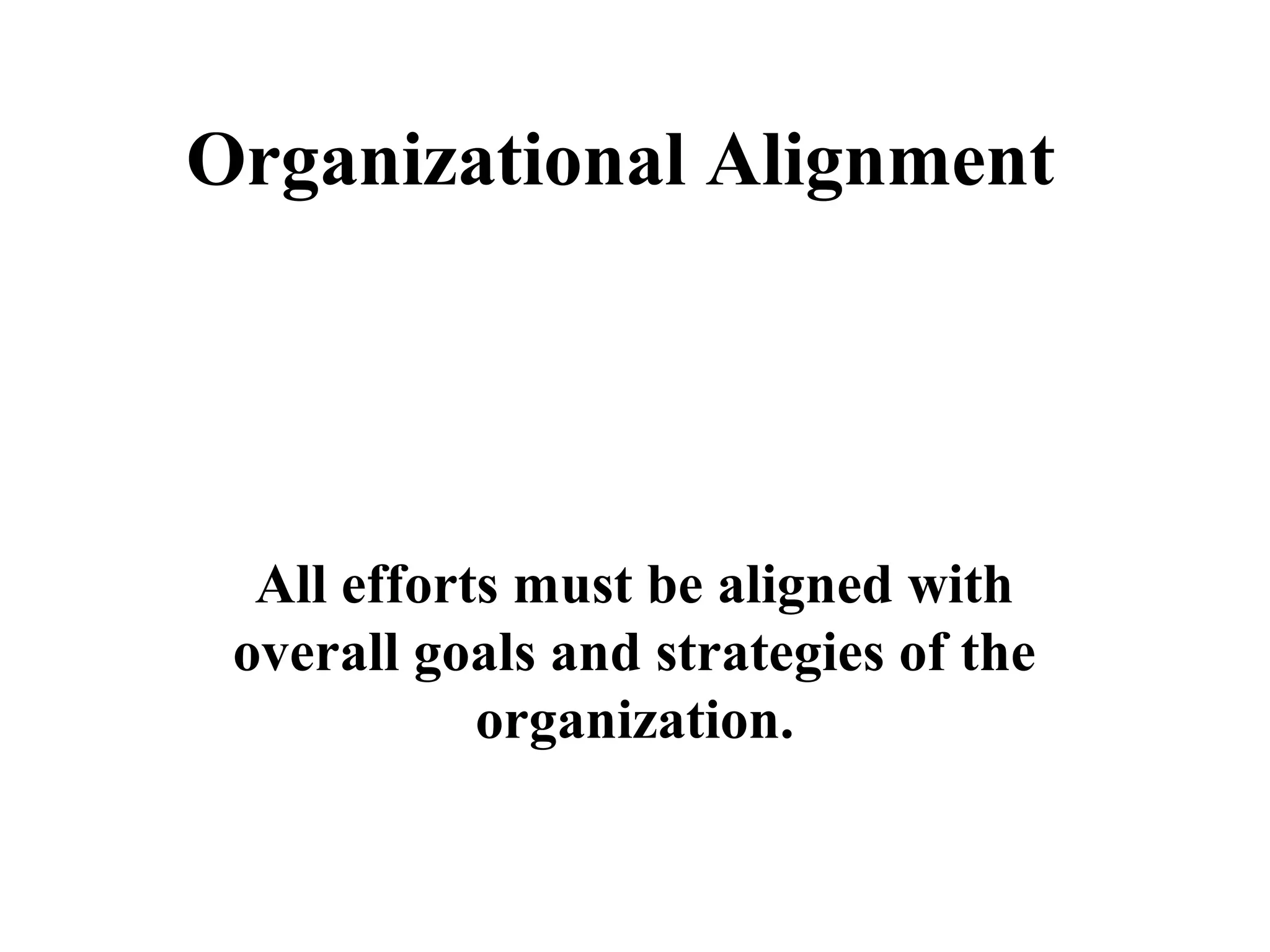 Organizational Alignment
All efforts must be aligned with
overall goals and strategies of the
organization.
…a key to Performance
Management
 