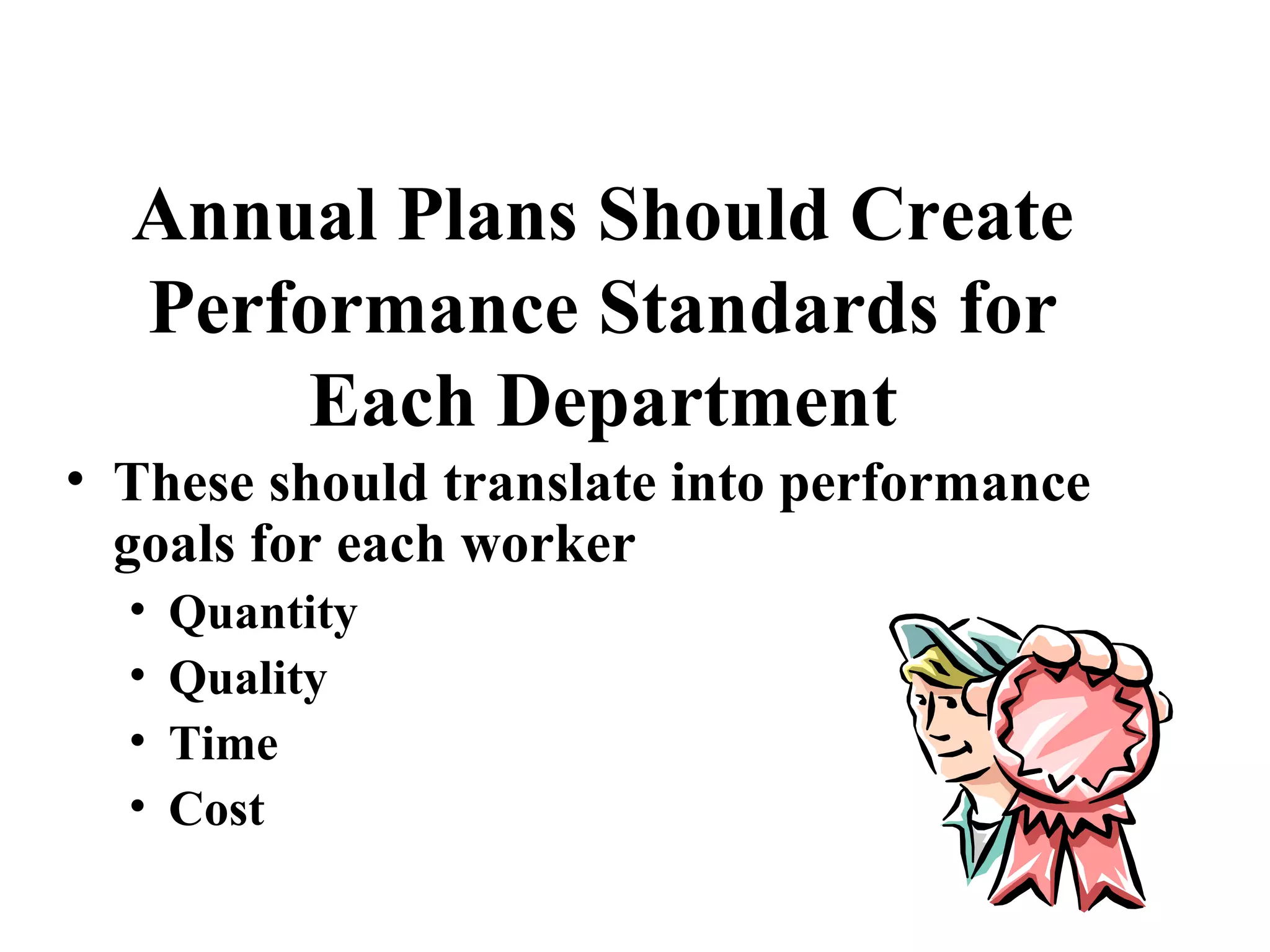 Annual Plans Should Create
Performance Standards for
Each Department
• These should translate into performance
goals for each worker
• Quantity
• Quality
• Time
• Cost
 