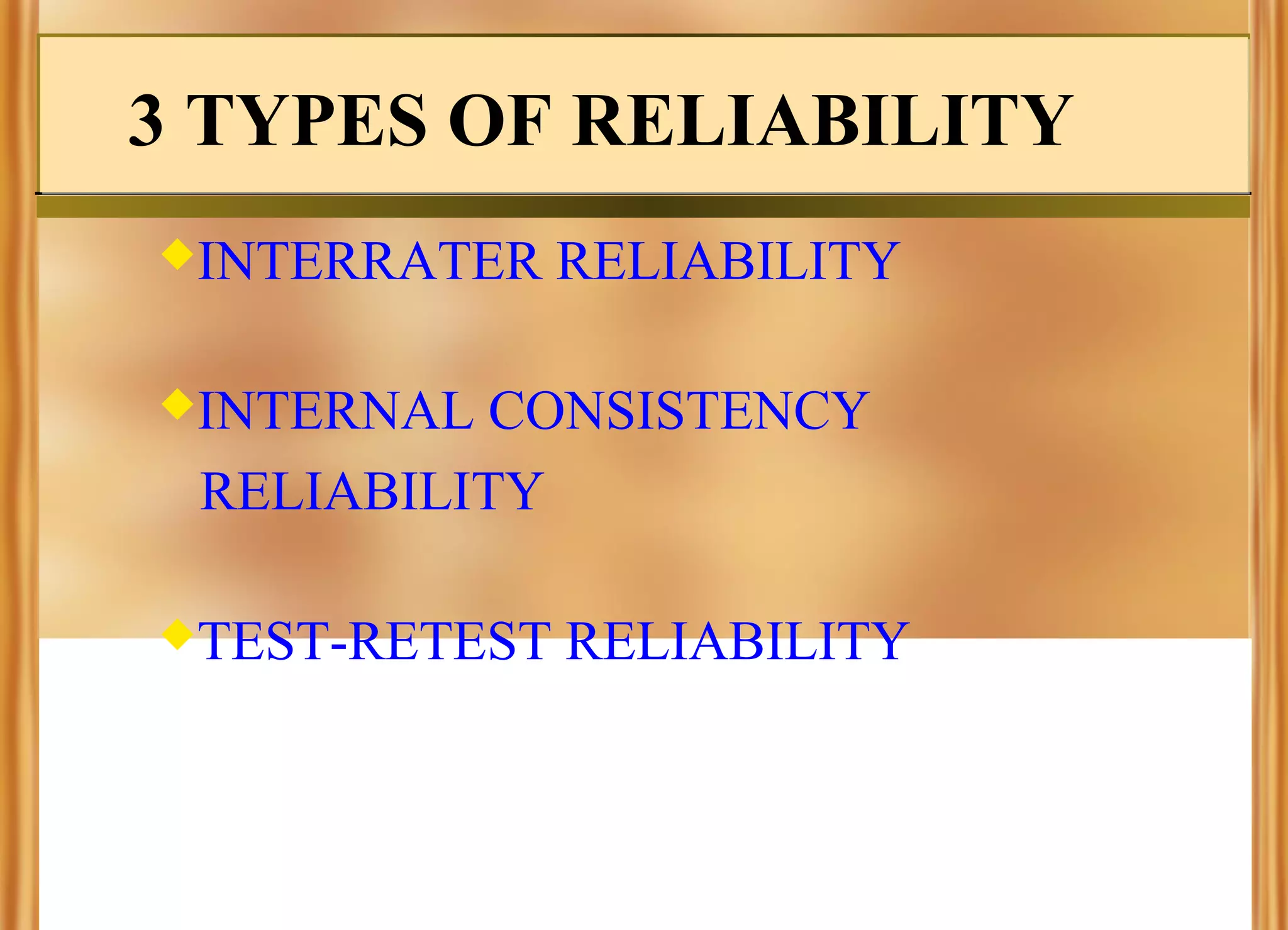 3 TYPES OF RELIABILITY
INTERRATER

RELIABILITY

INTERNAL

CONSISTENCY
RELIABILITY

TEST-RETEST

RELIABILITY

 