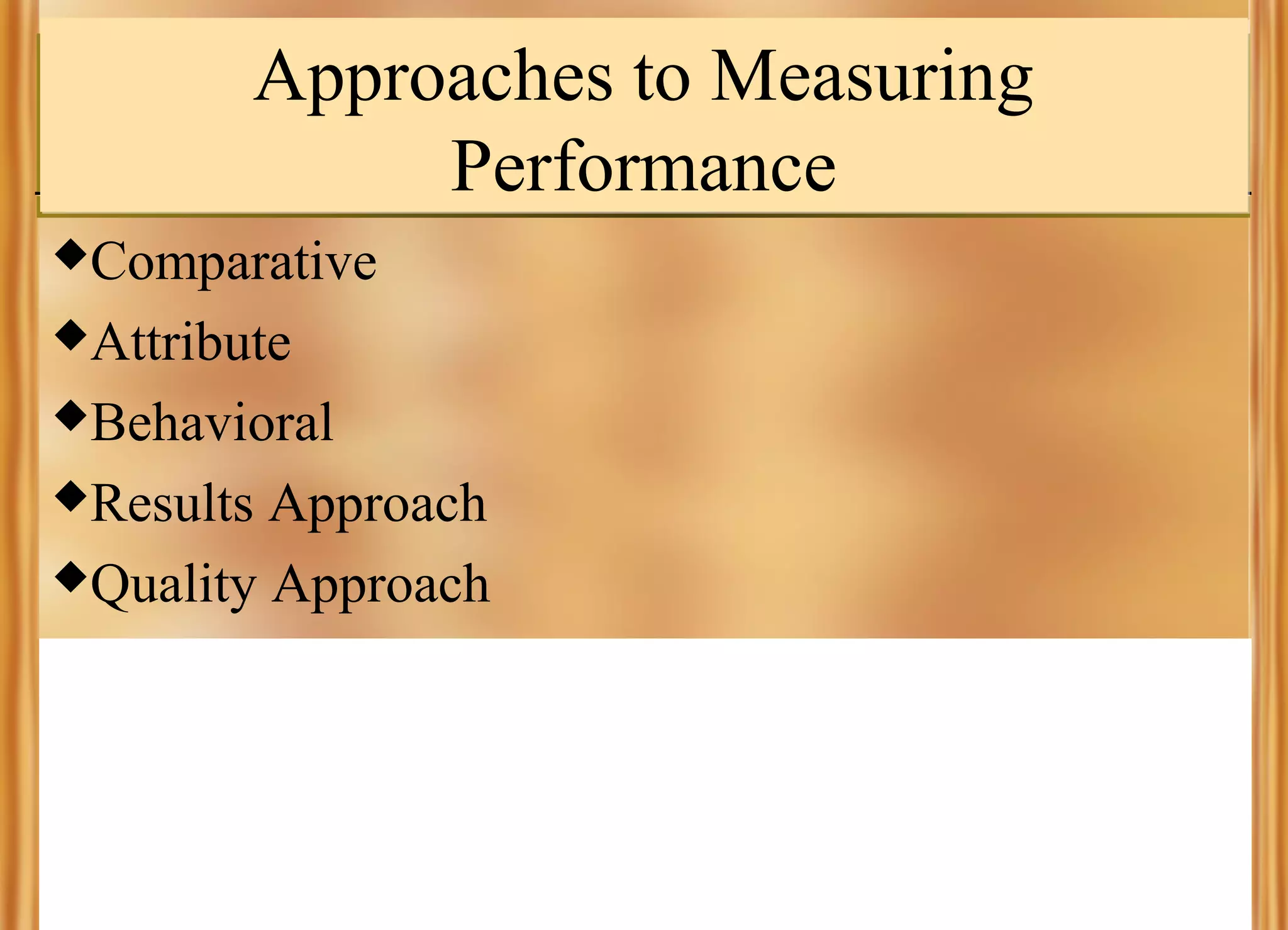 Approaches to Measuring
Performance
Comparative
Attribute
Behavioral
Results

Approach
Quality Approach

 