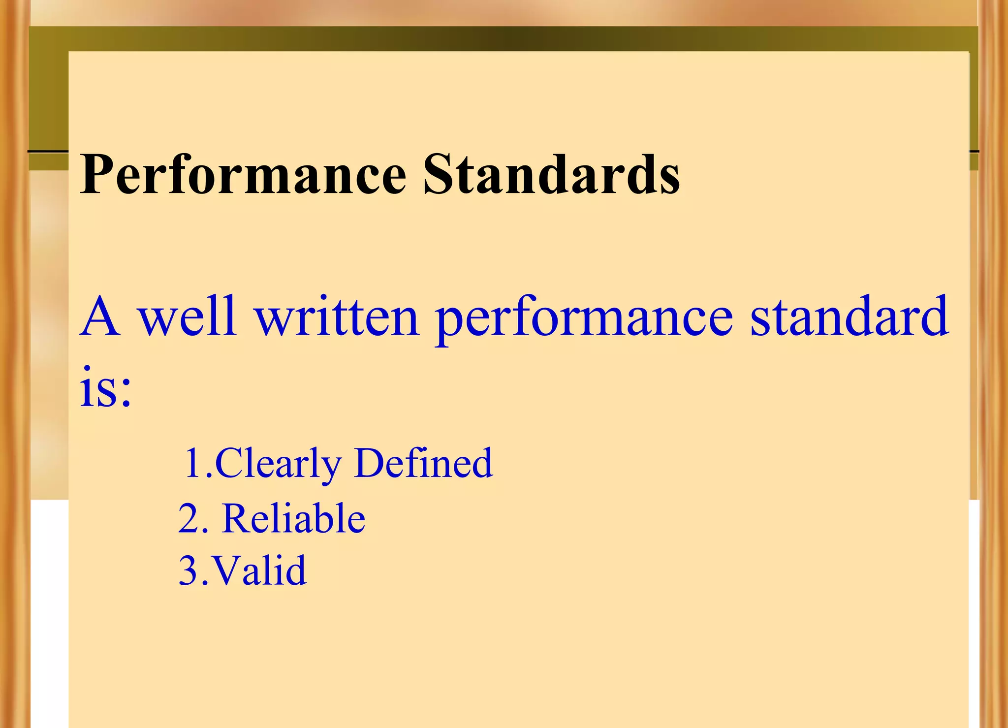 Performance Standards
A well written performance standard
is:
1.Clearly Defined
2. Reliable
3.Valid

 