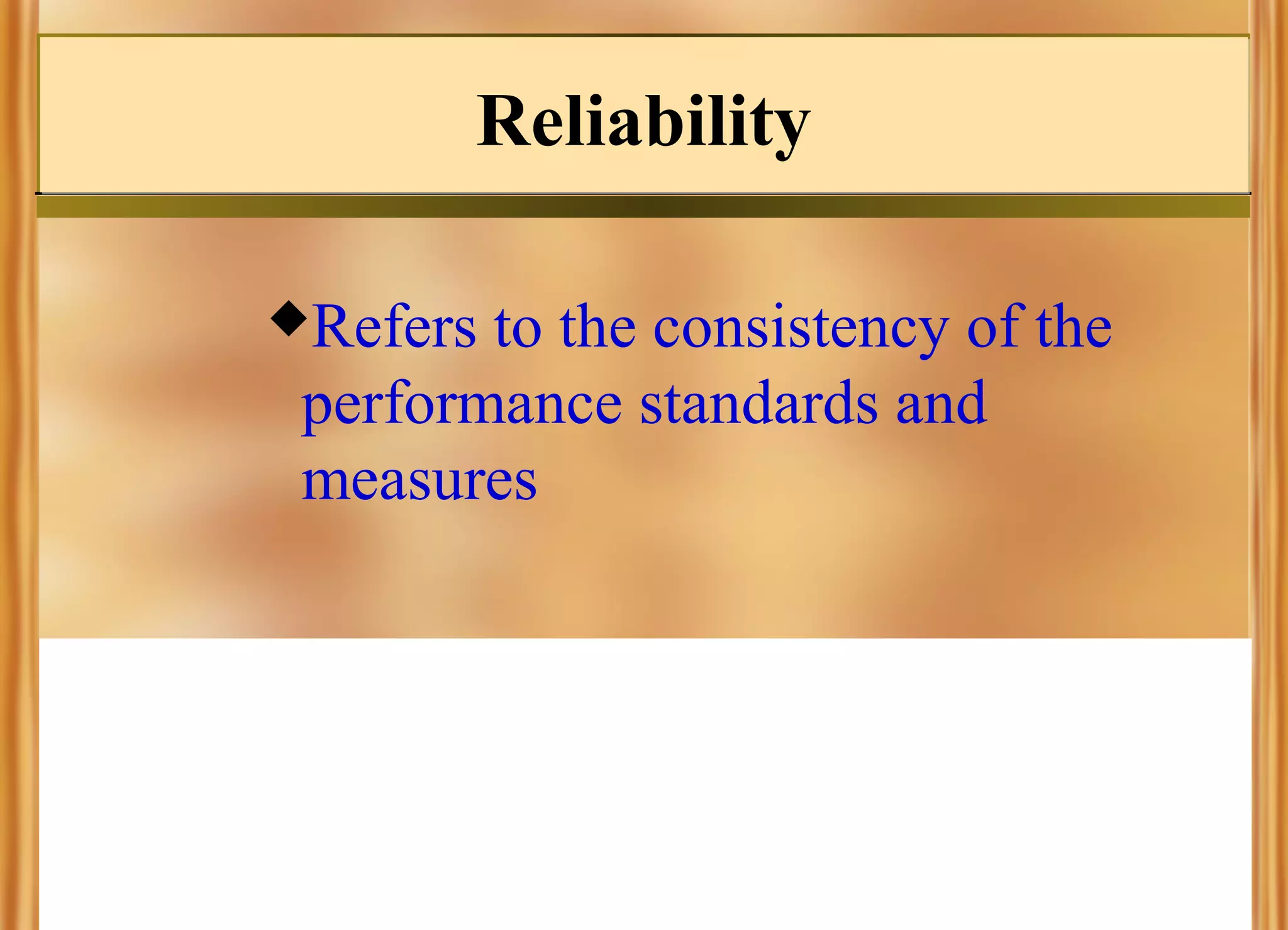 Reliability
Refers

to the consistency of the
performance standards and
measures

 