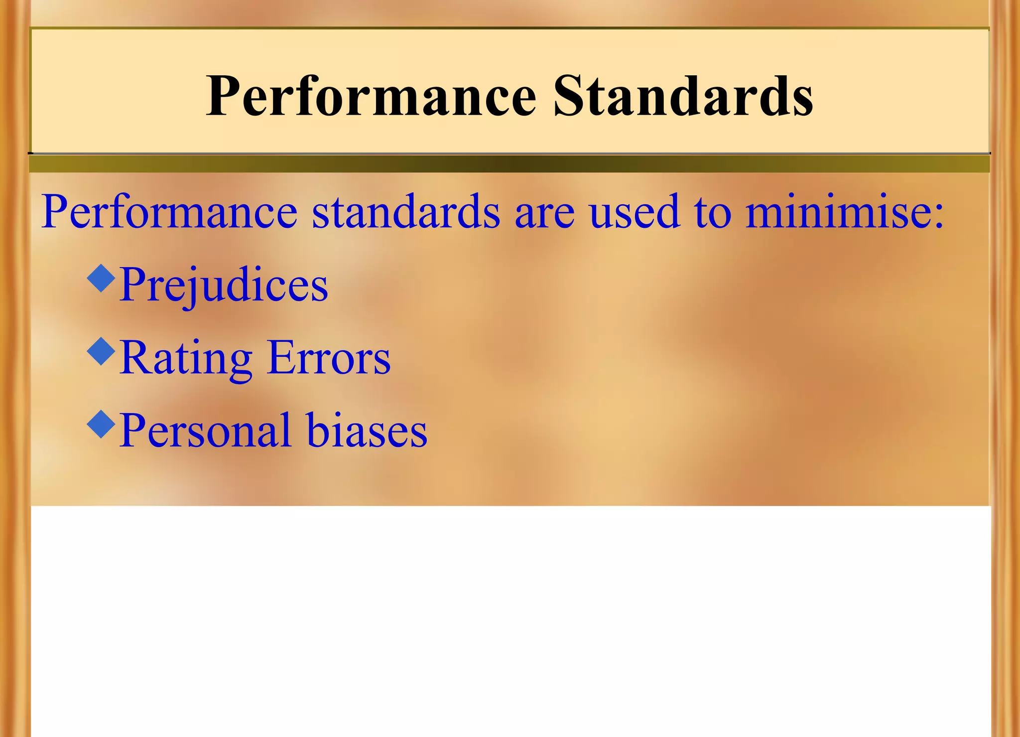 Performance Standards
Performance standards are used to minimise:
Prejudices
Rating Errors
Personal biases

 