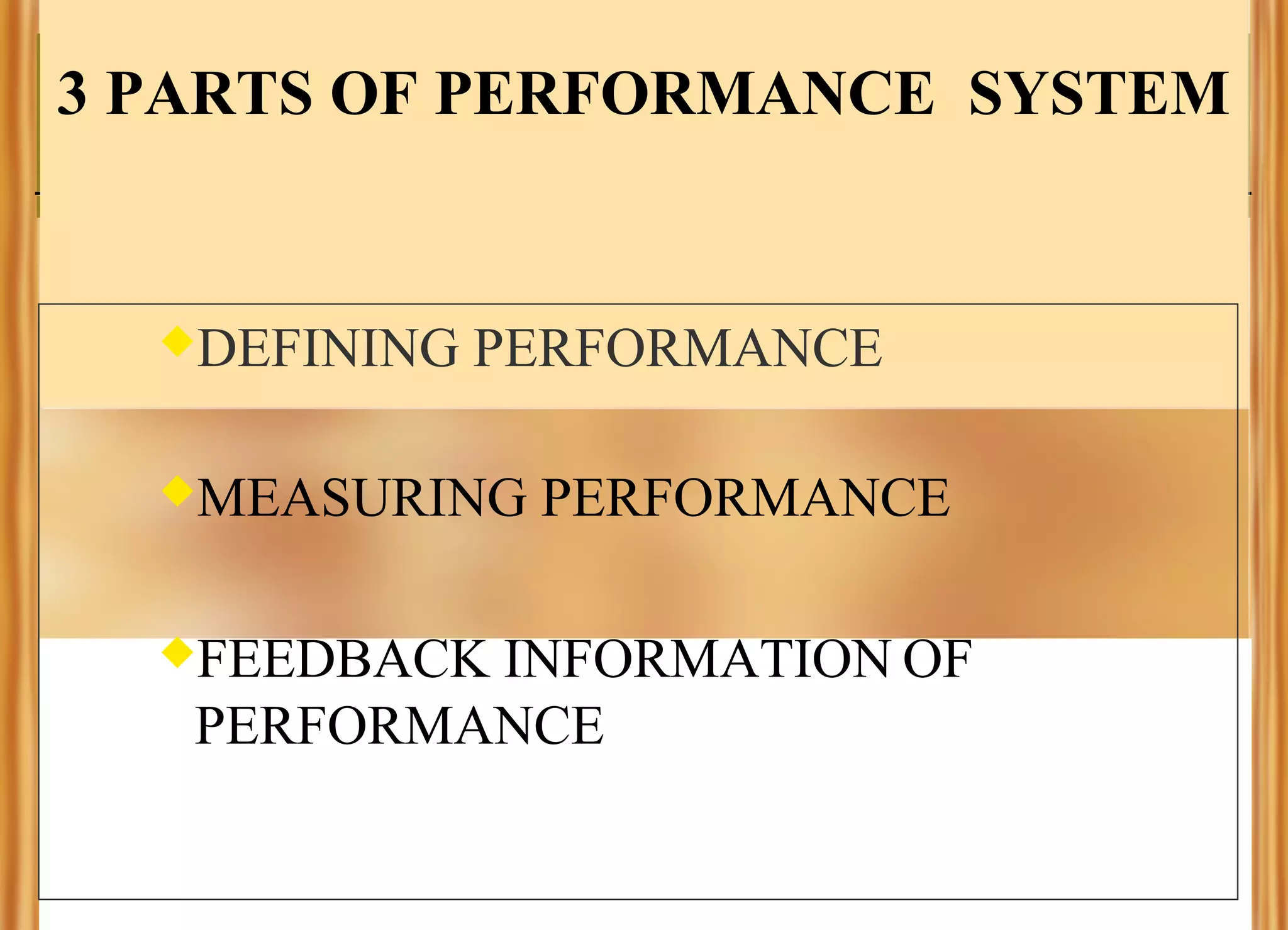 3 PARTS OF PERFORMANCE SYSTEM

DEFINING

PERFORMANCE

MEASURING

FEEDBACK

PERFORMANCE

INFORMATION OF
PERFORMANCE

 