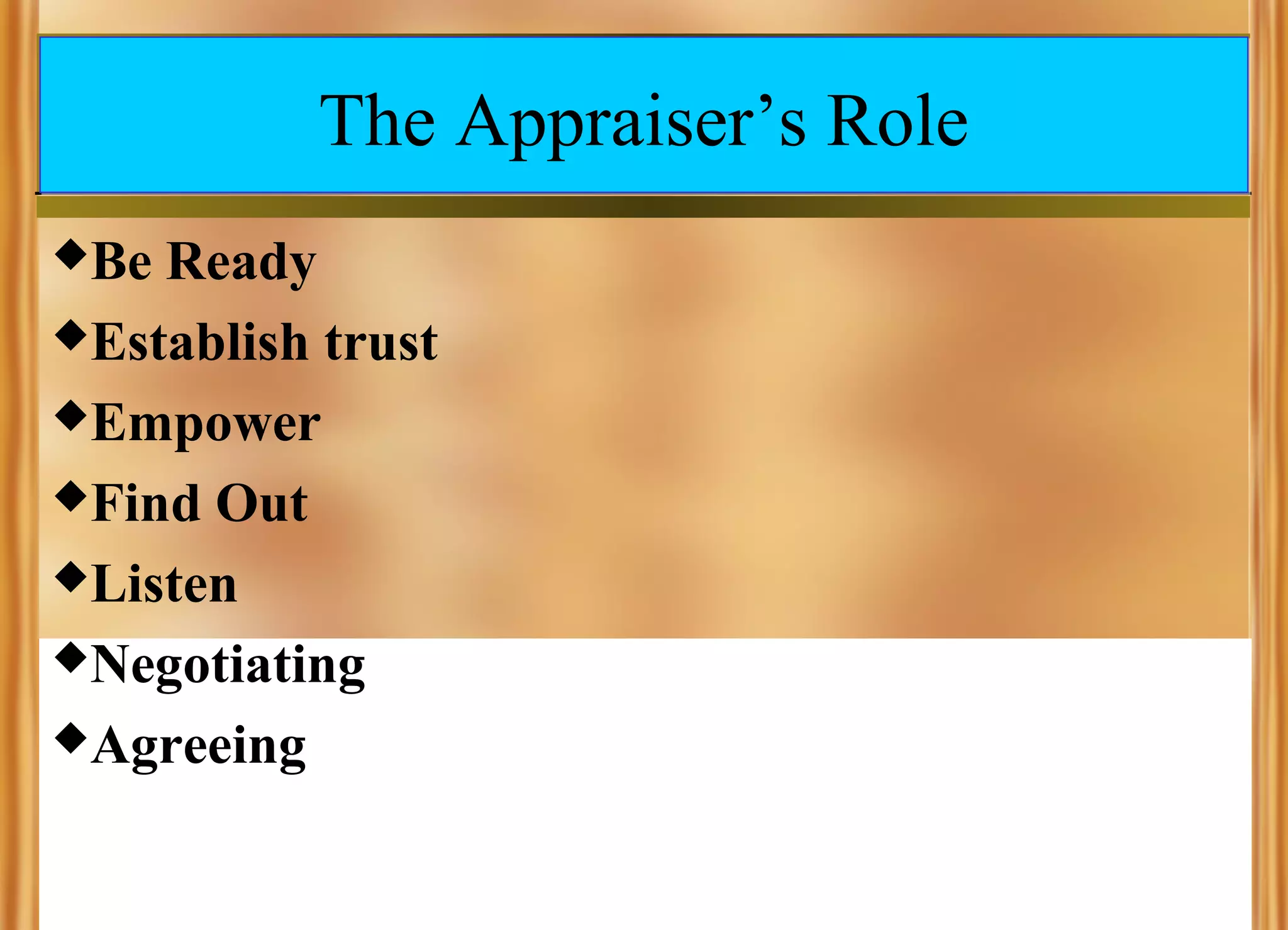 The Appraiser’s Role
Be

Ready
Establish trust
Empower
Find Out
Listen
Negotiating
Agreeing

 