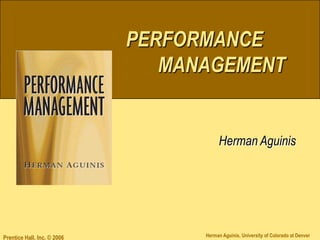 PERFORMANCE
                                MANAGEMENT


                                        Herman Aguinis




Prentice Hall, Inc. © 2006         Herman Aguinis, University of Colorado at Denver
 