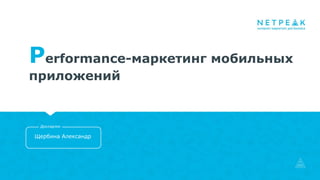 Performance-маркетинг мобильных
приложений
Щербина Александр
Докладчик
 