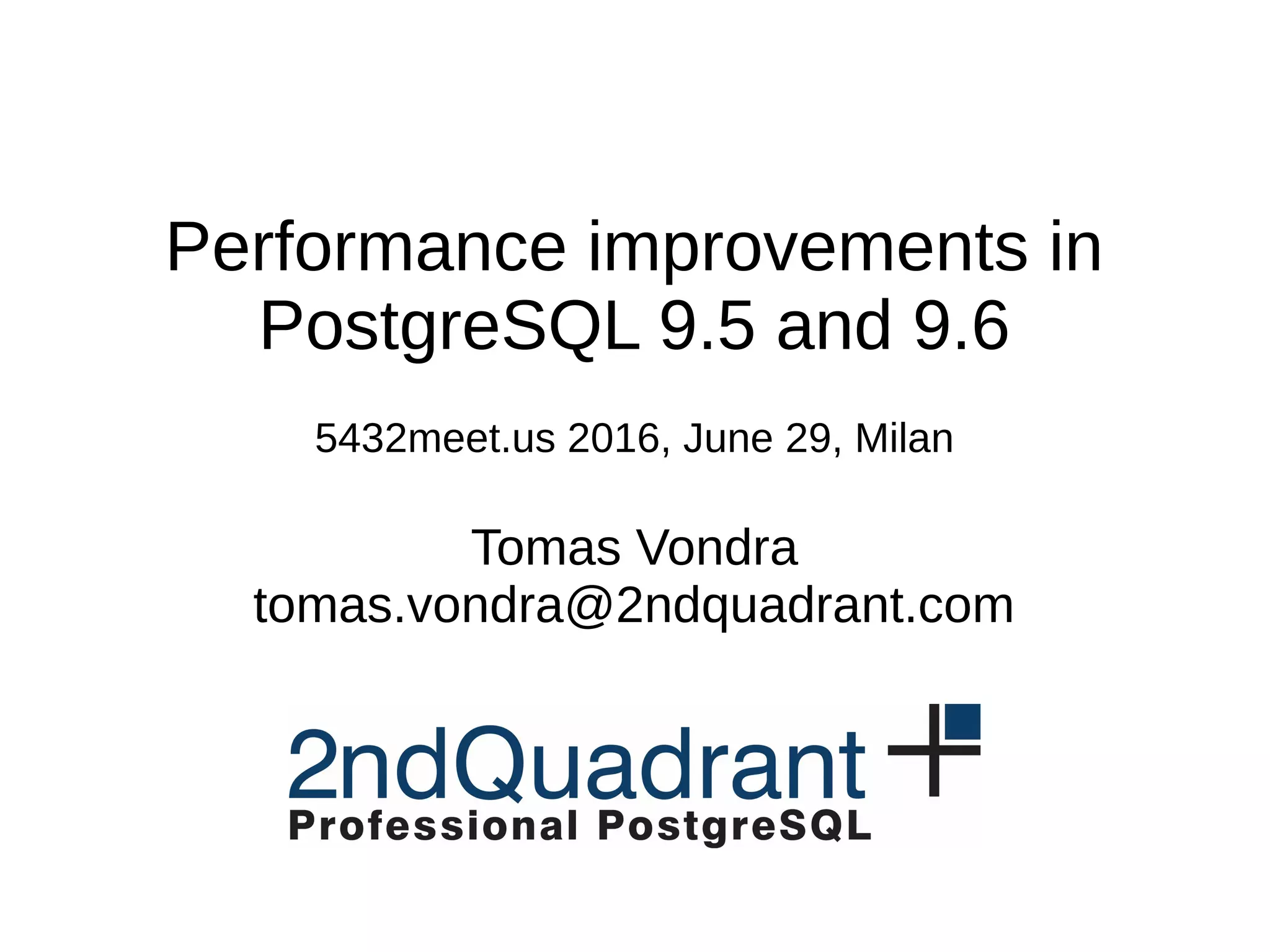 Performance improvements in
PostgreSQL 9.5 and 9.6
5432meet.us 2016, June 29, Milan
Tomas Vondra
tomas.vondra@2ndquadrant.com
 