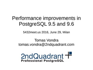 Performance improvements in
PostgreSQL 9.5 and 9.6
5432meet.us 2016, June 29, Milan
Tomas Vondra
tomas.vondra@2ndquadrant.com
 