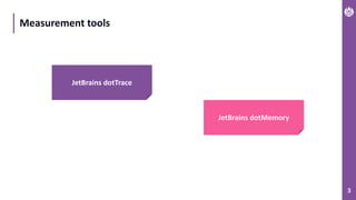 3
Measurement tools
JetBrains dotTrace
JetBrains dotMemory
 